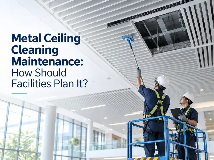 Metal Ceiling Cleaning Maintenance: How Should Facilities Plan It?